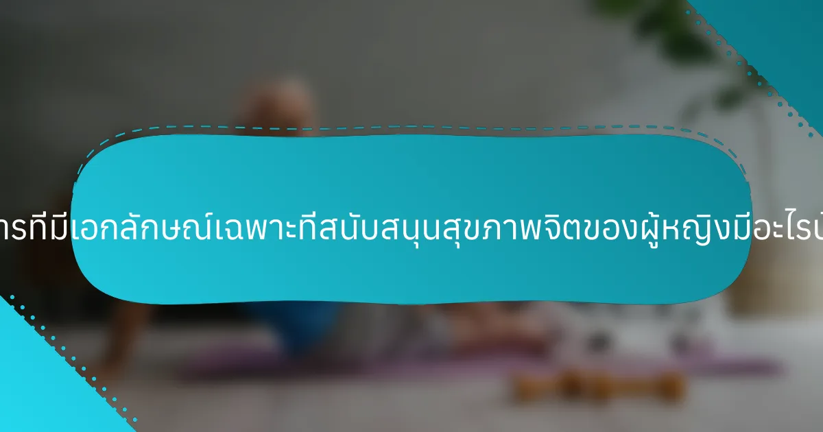 อาหารที่มีเอกลักษณ์เฉพาะที่สนับสนุนสุขภาพจิตของผู้หญิงมีอะไรบ้าง?