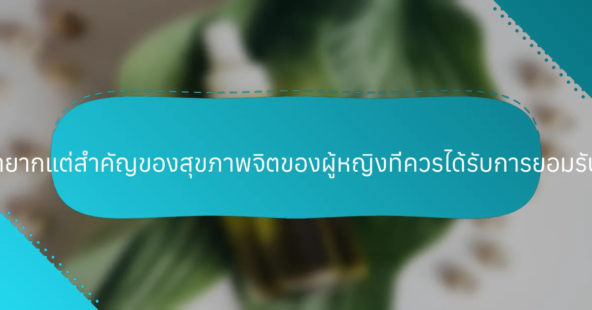 แง่มุมที่หายากแต่สำคัญของสุขภาพจิตของผู้หญิงที่ควรได้รับการยอมรับคืออะไร?