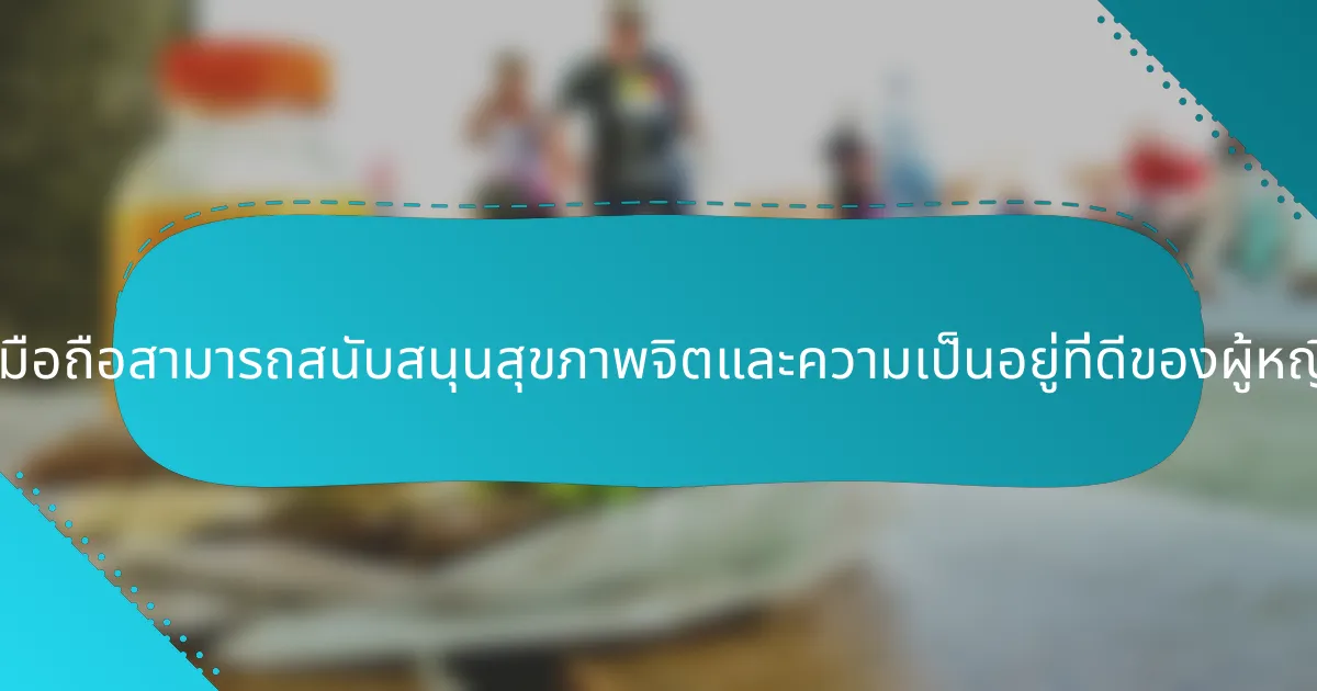แนวคิดธุรกิจมือถือสามารถสนับสนุนสุขภาพจิตและความเป็นอยู่ที่ดีของผู้หญิงได้อย่างไร?