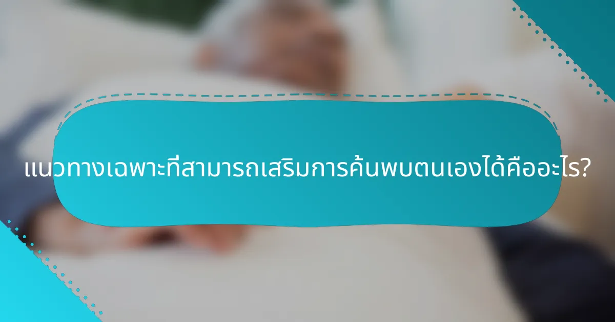 แนวทางเฉพาะที่สามารถเสริมการค้นพบตนเองได้คืออะไร?