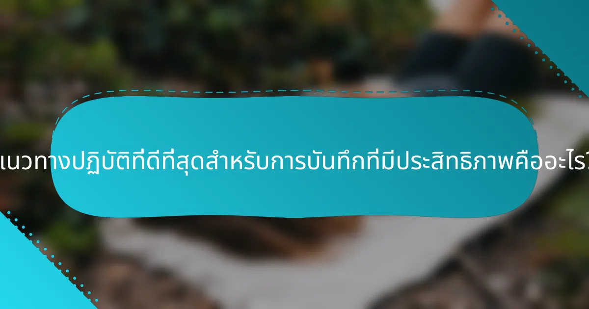 แนวทางปฏิบัติที่ดีที่สุดสำหรับการบันทึกที่มีประสิทธิภาพคืออะไร?