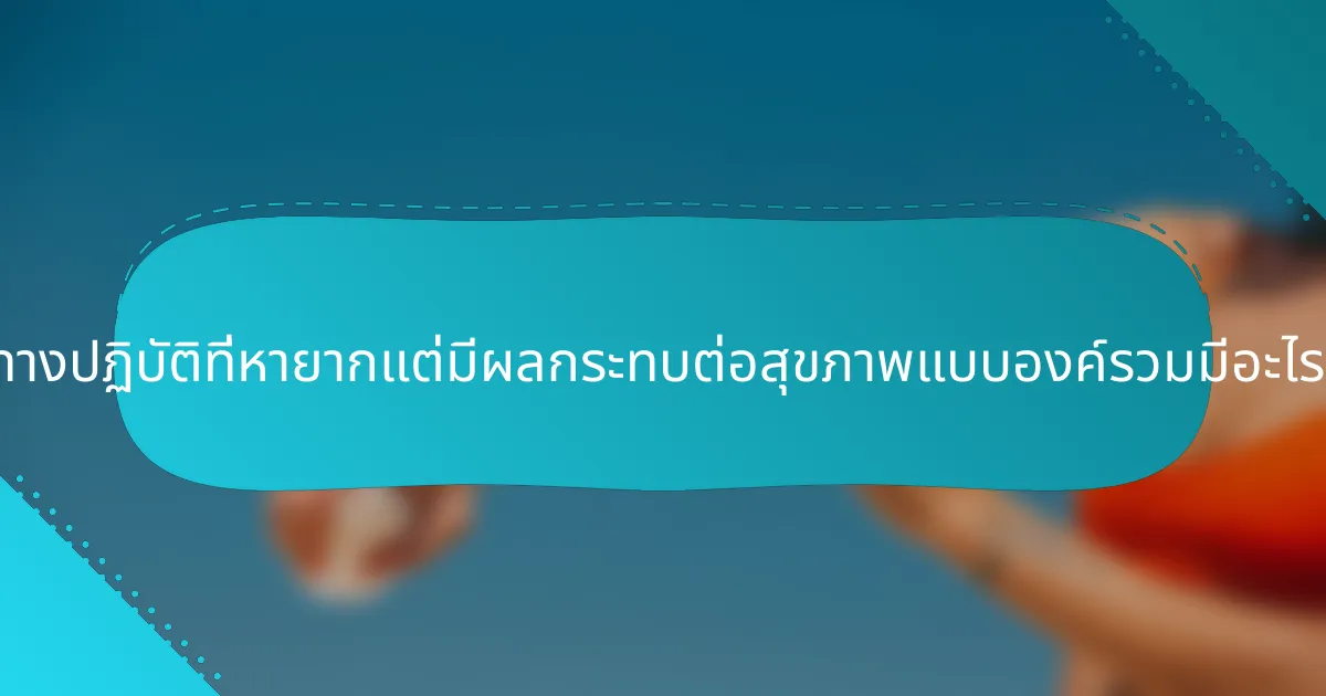 แนวทางปฏิบัติที่หายากแต่มีผลกระทบต่อสุขภาพแบบองค์รวมมีอะไรบ้าง?