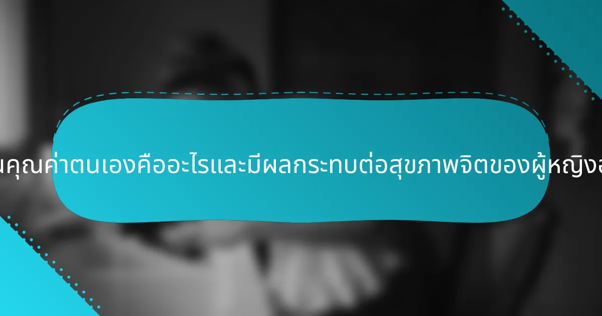 แผ่นงานคุณค่าตนเองคืออะไรและมีผลกระทบต่อสุขภาพจิตของผู้หญิงอย่างไร?