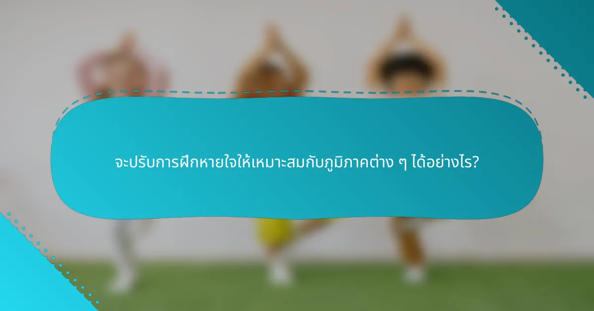 จะปรับการฝึกหายใจให้เหมาะสมกับภูมิภาคต่าง ๆ ได้อย่างไร?