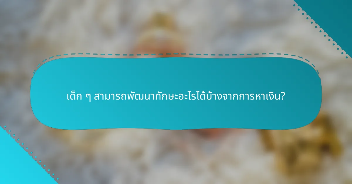 เด็ก ๆ สามารถพัฒนาทักษะอะไรได้บ้างจากการหาเงิน?