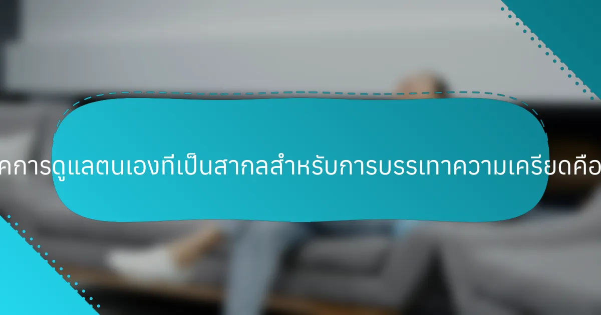 เทคนิคการดูแลตนเองที่เป็นสากลสำหรับการบรรเทาความเครียดคืออะไร?