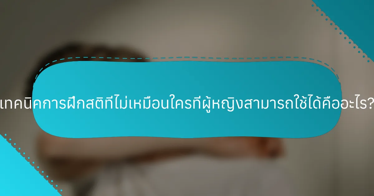 เทคนิคการฝึกสติที่ไม่เหมือนใครที่ผู้หญิงสามารถใช้ได้คืออะไร?