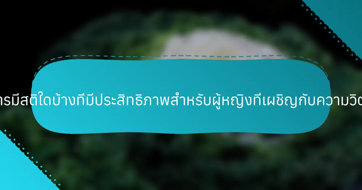 เทคนิคการมีสติใดบ้างที่มีประสิทธิภาพสำหรับผู้หญิงที่เผชิญกับความวิตกกังวล?