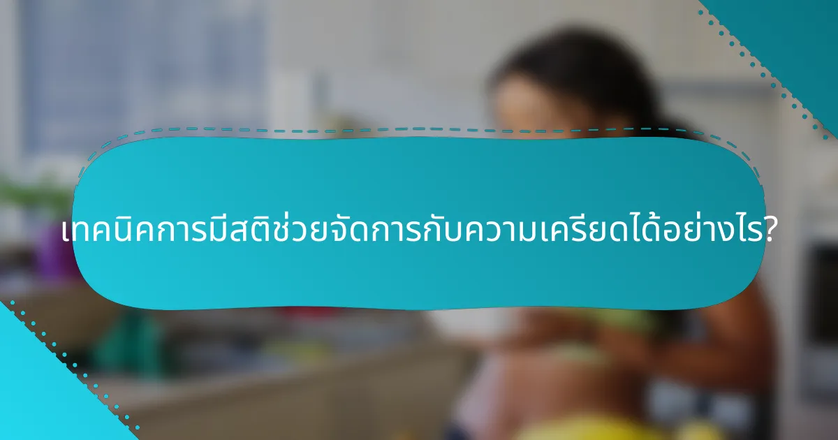 เทคนิคการมีสติช่วยจัดการกับความเครียดได้อย่างไร?
