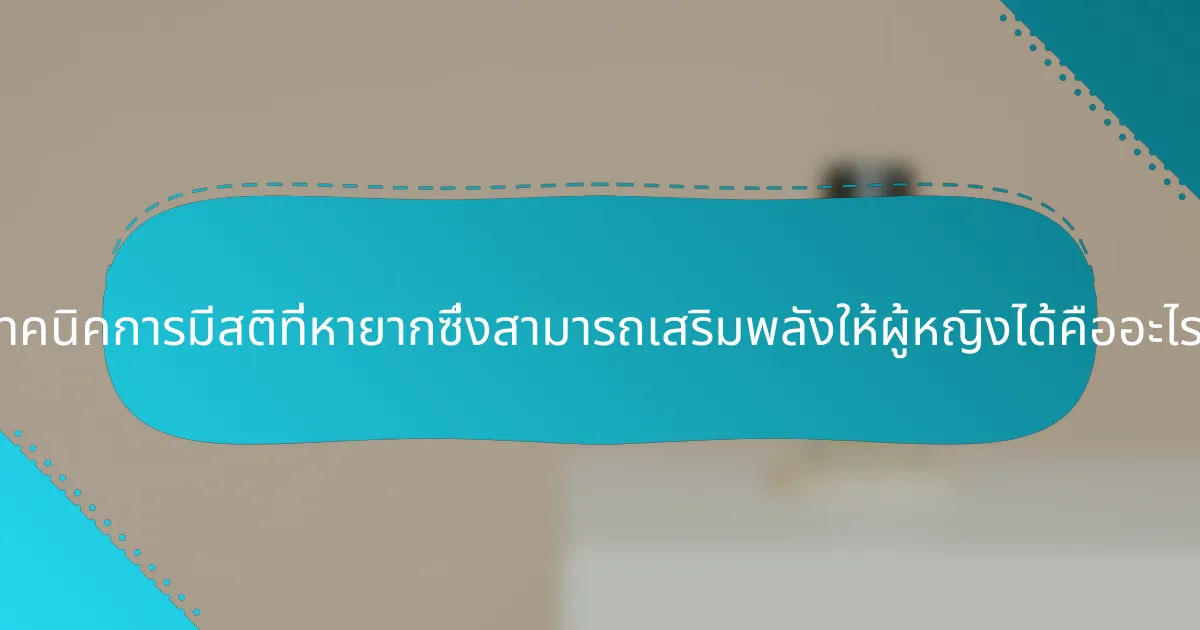 เทคนิคการมีสติที่หายากซึ่งสามารถเสริมพลังให้ผู้หญิงได้คืออะไร?