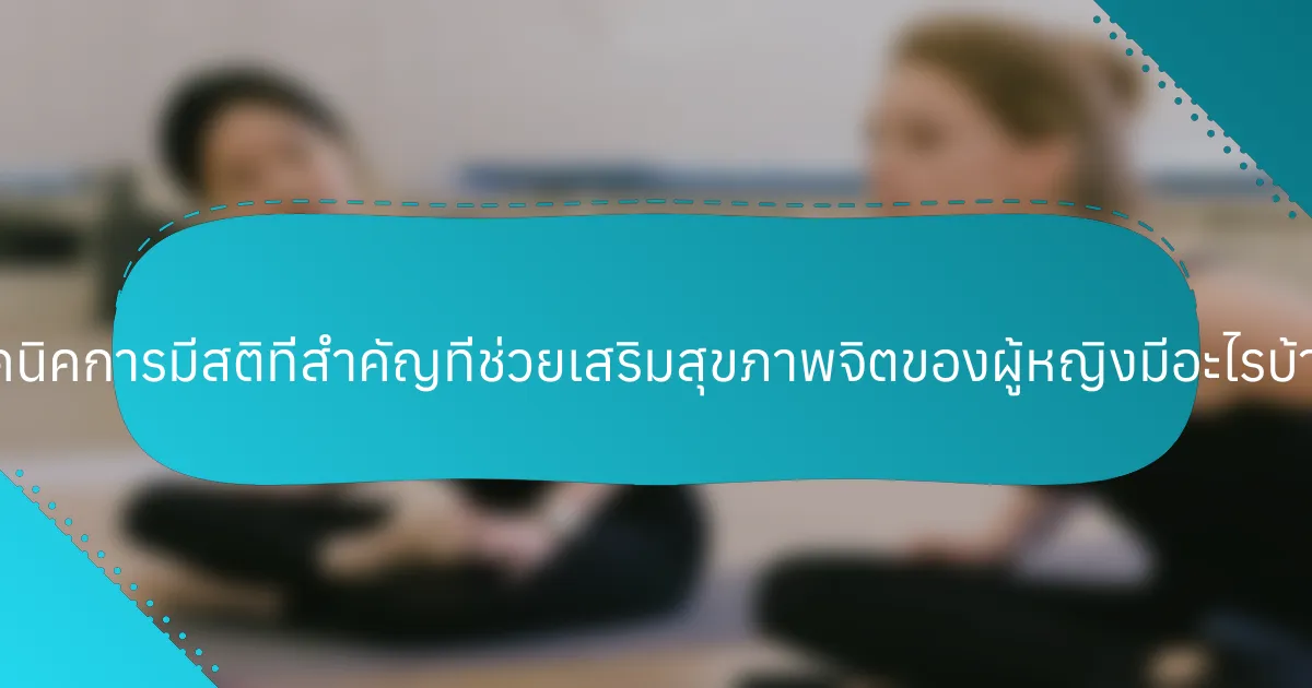 เทคนิคการมีสติที่สำคัญที่ช่วยเสริมสุขภาพจิตของผู้หญิงมีอะไรบ้าง?