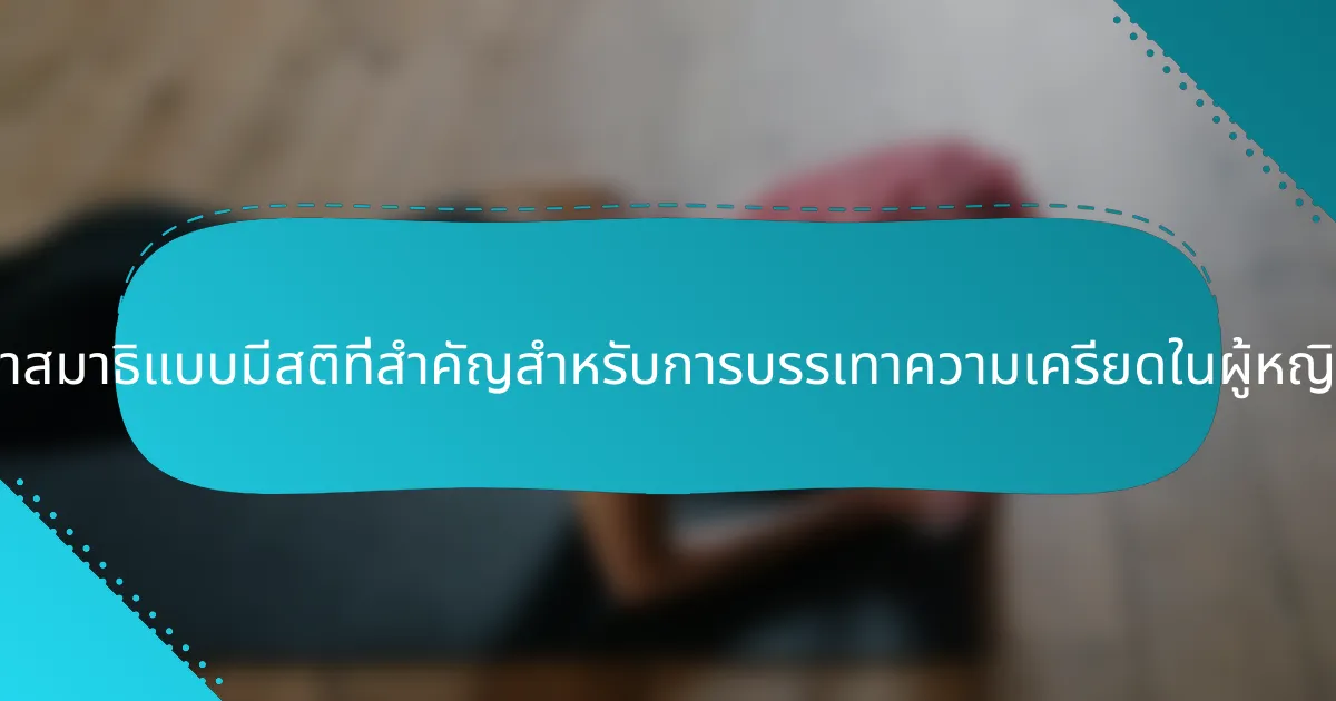 เทคนิคการทำสมาธิแบบมีสติที่สำคัญสำหรับการบรรเทาความเครียดในผู้หญิงมีอะไรบ้าง?