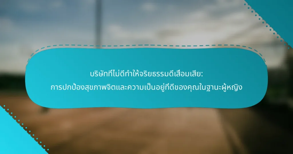 บริษัทที่ไม่ดีทำให้จริยธรรมดีเสื่อมเสีย: การปกป้องสุขภาพจิตและความเป็นอยู่ที่ดีของคุณในฐานะผู้หญิง