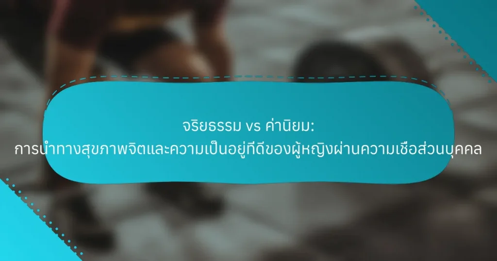 จริยธรรม vs ค่านิยม: การนำทางสุขภาพจิตและความเป็นอยู่ที่ดีของผู้หญิงผ่านความเชื่อส่วนบุคคล