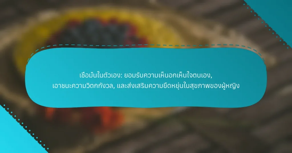 เชื่อมั่นในตัวเอง: ยอมรับความเห็นอกเห็นใจตนเอง, เอาชนะความวิตกกังวล, และส่งเสริมความยืดหยุ่นในสุขภาพของผู้หญิง