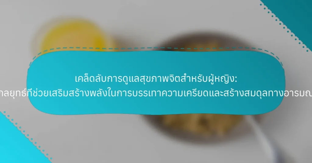 เคล็ดลับการดูแลสุขภาพจิตสำหรับผู้หญิง: กลยุทธ์ที่ช่วยเสริมสร้างพลังในการบรรเทาความเครียดและสร้างสมดุลทางอารมณ์