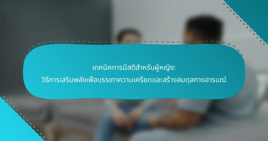 เทคนิคการมีสติสำหรับผู้หญิง: วิธีการเสริมพลังเพื่อบรรเทาความเครียดและสร้างสมดุลทางอารมณ์