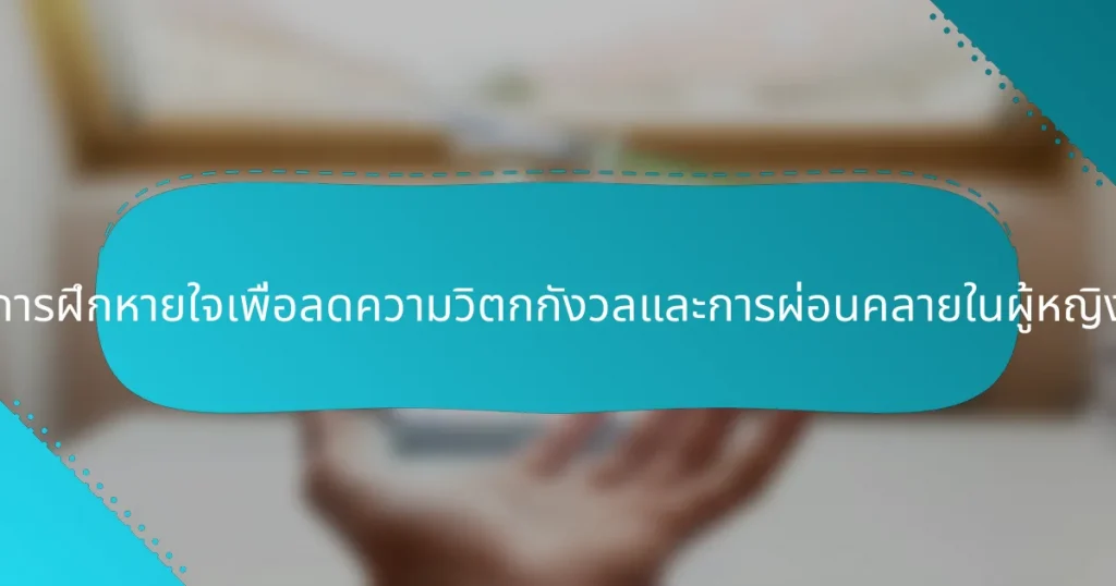 การฝึกหายใจเพื่อลดความวิตกกังวลและการผ่อนคลายในผู้หญิง