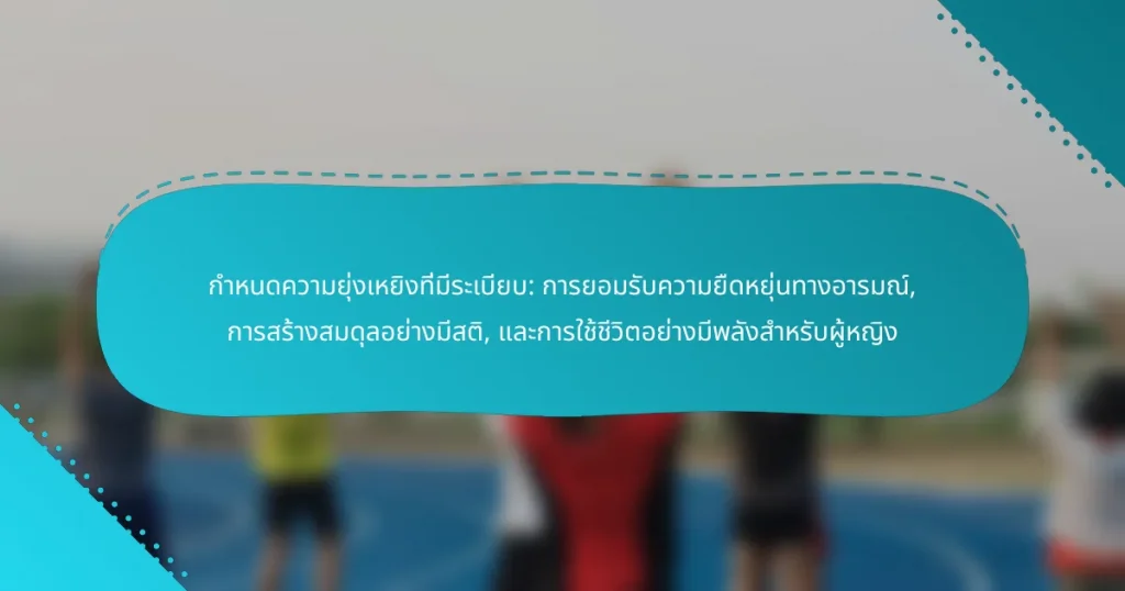 กำหนดความยุ่งเหยิงที่มีระเบียบ: การยอมรับความยืดหยุ่นทางอารมณ์, การสร้างสมดุลอย่างมีสติ, และการใช้ชีวิตอย่างมีพลังสำหรับผู้หญิง