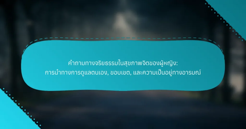 คำถามทางจริยธรรมในสุขภาพจิตของผู้หญิง: การนำทางการดูแลตนเอง, ขอบเขต, และความเป็นอยู่ทางอารมณ์