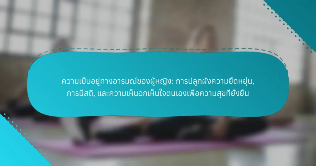ความเป็นอยู่ทางอารมณ์ของผู้หญิง: การปลูกฝังความยืดหยุ่น, การมีสติ, และความเห็นอกเห็นใจตนเองเพื่อความสุขที่ยั่งยืน