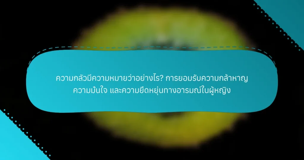 ความกลัวมีความหมายว่าอย่างไร? การยอมรับความกล้าหาญ ความมั่นใจ และความยืดหยุ่นทางอารมณ์ในผู้หญิง