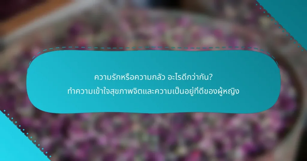 ความรักหรือความกลัว อะไรดีกว่ากัน? ทำความเข้าใจสุขภาพจิตและความเป็นอยู่ที่ดีของผู้หญิง