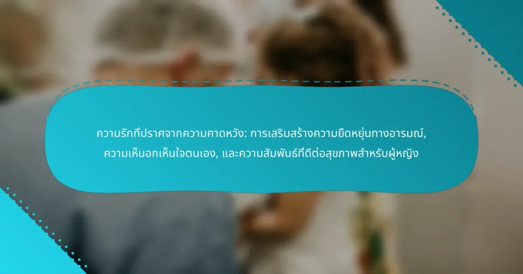 ความรักที่ปราศจากความคาดหวัง: การเสริมสร้างความยืดหยุ่นทางอารมณ์, ความเห็นอกเห็นใจตนเอง, และความสัมพันธ์ที่ดีต่อสุขภาพสำหรับผู้หญิง