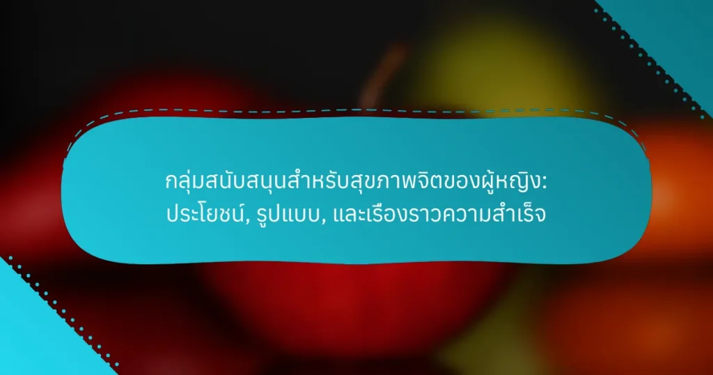 กลุ่มสนับสนุนสำหรับสุขภาพจิตของผู้หญิง: ประโยชน์, รูปแบบ, และเรื่องราวความสำเร็จ