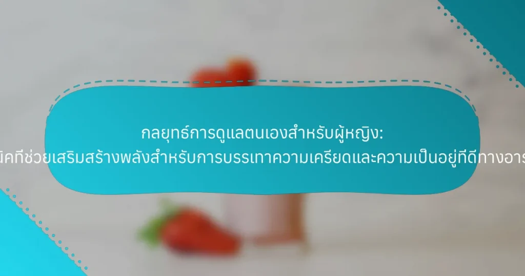 กลยุทธ์การดูแลตนเองสำหรับผู้หญิง: เทคนิคที่ช่วยเสริมสร้างพลังสำหรับการบรรเทาความเครียดและความเป็นอยู่ที่ดีทางอารมณ์