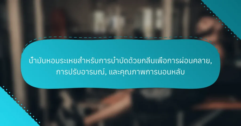 น้ำมันหอมระเหยสำหรับการบำบัดด้วยกลิ่นเพื่อการผ่อนคลาย, การปรับอารมณ์, และคุณภาพการนอนหลับ