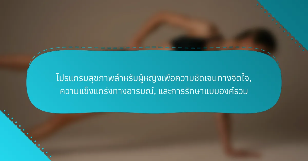 ส่วนประกอบหลักของโปรแกรมสุขภาพสำหรับผู้หญิงเพื่อความชัดเจนทางจิตใจ ความแข็งแกร่งทางอารมณ์ และการรักษาแบบองค์รวมคืออะไร?