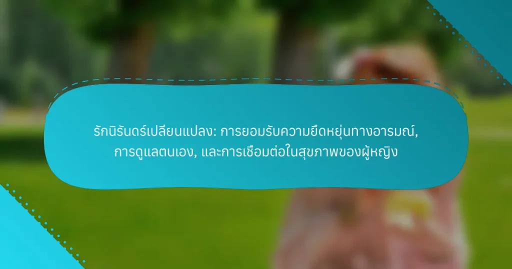 รักนิรันดร์เปลี่ยนแปลง: การยอมรับความยืดหยุ่นทางอารมณ์, การดูแลตนเอง, และการเชื่อมต่อในสุขภาพของผู้หญิง