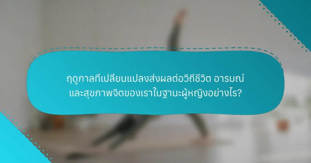 ฤดูกาลที่เปลี่ยนแปลงส่งผลต่อวิถีชีวิต อารมณ์ และสุขภาพจิตของเราในฐานะผู้หญิงอย่างไร?