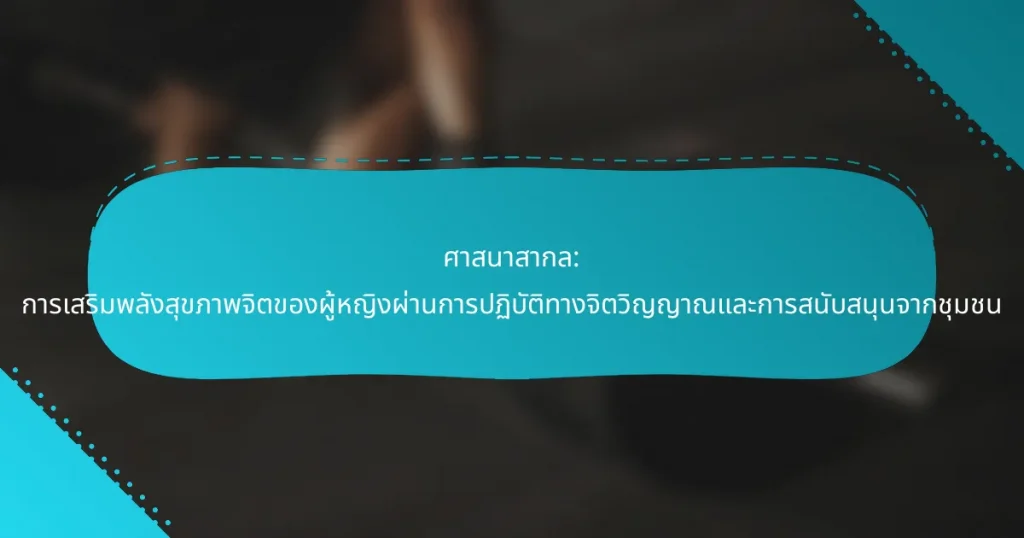 ศาสนาสากล: การเสริมพลังสุขภาพจิตของผู้หญิงผ่านการปฏิบัติทางจิตวิญญาณและการสนับสนุนจากชุมชน