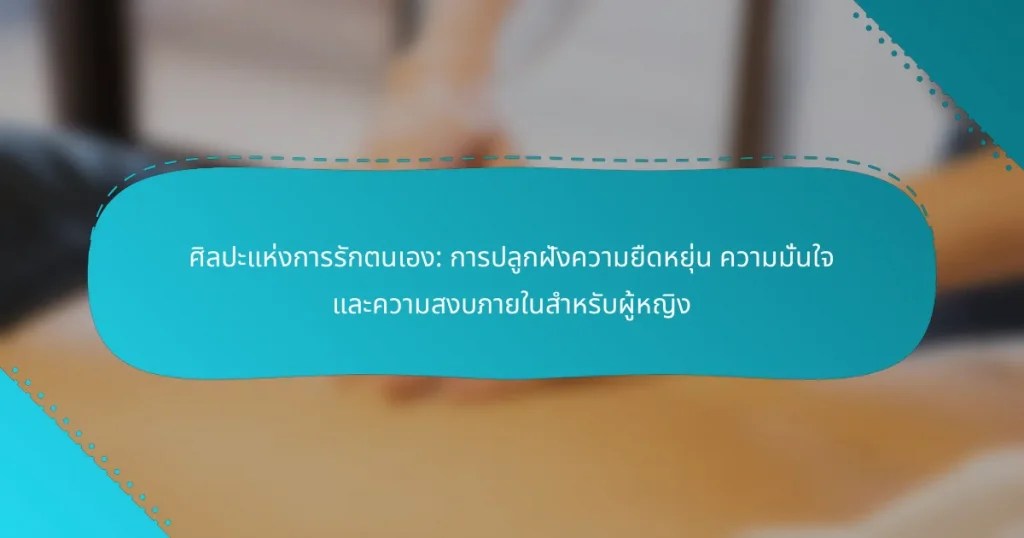 ศิลปะแห่งการรักตนเอง: การปลูกฝังความยืดหยุ่น ความมั่นใจ และความสงบภายในสำหรับผู้หญิง