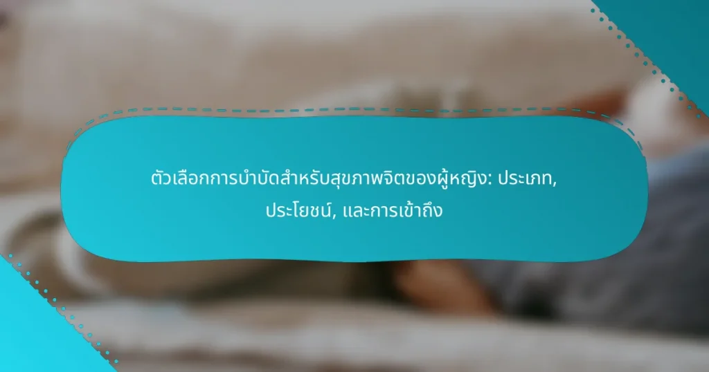 ตัวเลือกการบำบัดสำหรับสุขภาพจิตของผู้หญิง: ประเภท, ประโยชน์, และการเข้าถึง