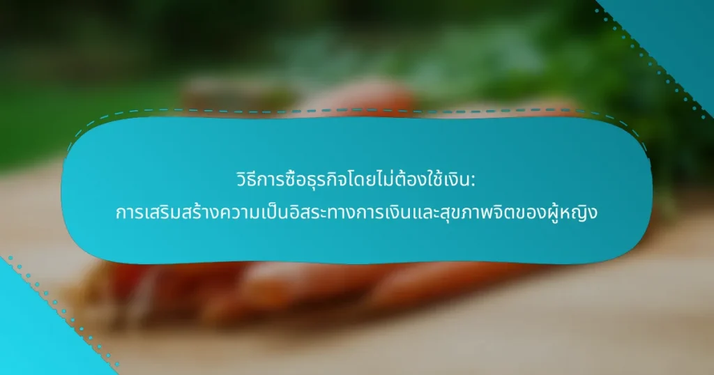 วิธีการซื้อธุรกิจโดยไม่ต้องใช้เงิน: การเสริมสร้างความเป็นอิสระทางการเงินและสุขภาพจิตของผู้หญิง