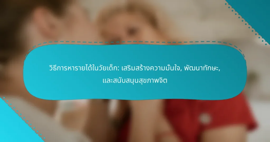 วิธีการหารายได้ในวัยเด็ก: เสริมสร้างความมั่นใจ, พัฒนาทักษะ, และสนับสนุนสุขภาพจิต
