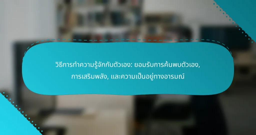 วิธีการทำความรู้จักกับตัวเอง: ยอมรับการค้นพบตัวเอง, การเสริมพลัง, และความเป็นอยู่ทางอารมณ์