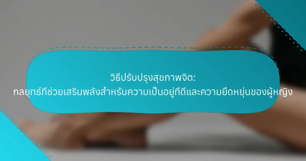วิธีปรับปรุงสุขภาพจิต: กลยุทธ์ที่ช่วยเสริมพลังสำหรับความเป็นอยู่ที่ดีและความยืดหยุ่นของผู้หญิง