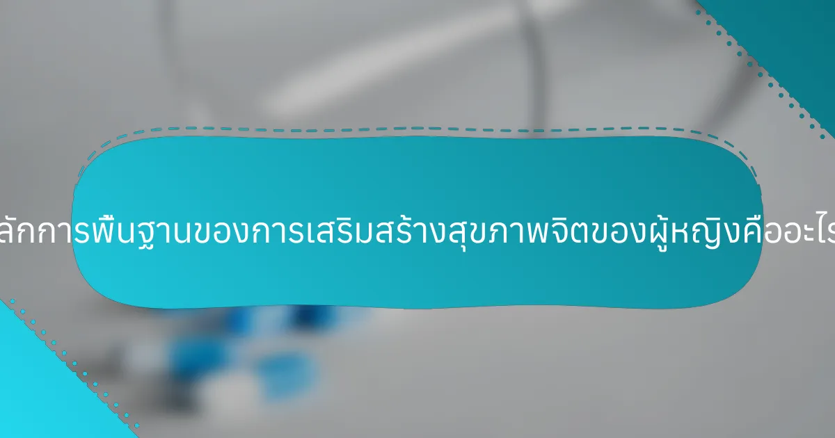 หลักการพื้นฐานของการเสริมสร้างสุขภาพจิตของผู้หญิงคืออะไร?