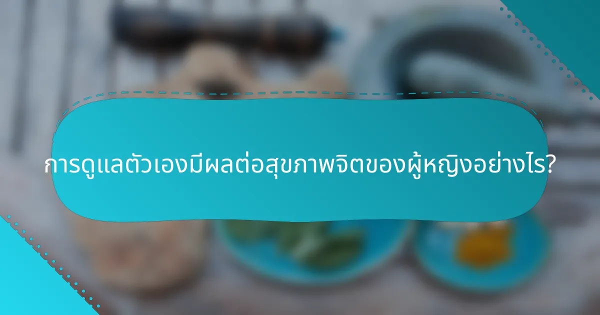 การดูแลตัวเองมีผลต่อสุขภาพจิตของผู้หญิงอย่างไร?