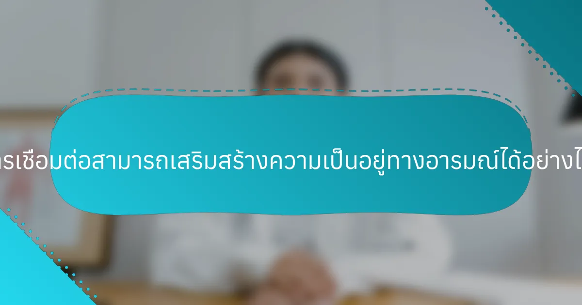 การเชื่อมต่อสามารถเสริมสร้างความเป็นอยู่ทางอารมณ์ได้อย่างไร?
