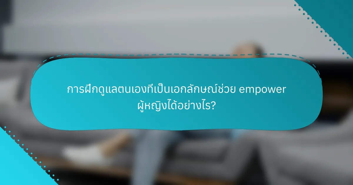 การฝึกดูแลตนเองที่เป็นเอกลักษณ์ช่วย empower ผู้หญิงได้อย่างไร?