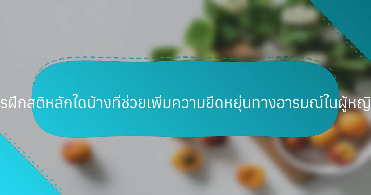 การฝึกสติหลักใดบ้างที่ช่วยเพิ่มความยืดหยุ่นทางอารมณ์ในผู้หญิง?