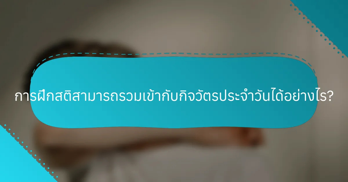 การฝึกสติสามารถรวมเข้ากับกิจวัตรประจำวันได้อย่างไร?