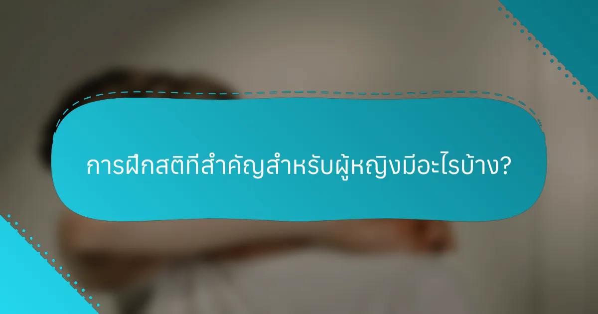 การฝึกสติที่สำคัญสำหรับผู้หญิงมีอะไรบ้าง?