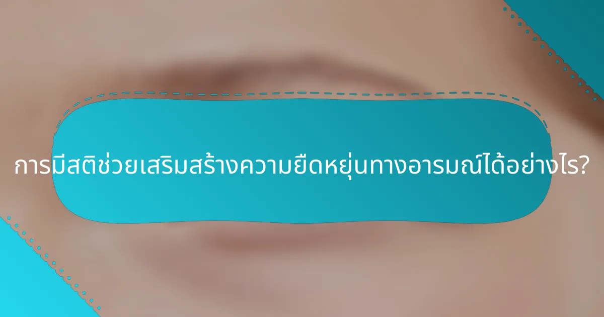 การมีสติช่วยเสริมสร้างความยืดหยุ่นทางอารมณ์ได้อย่างไร?