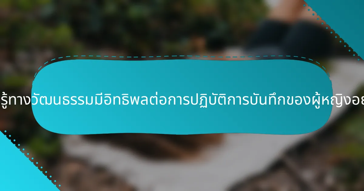 การรับรู้ทางวัฒนธรรมมีอิทธิพลต่อการปฏิบัติการบันทึกของผู้หญิงอย่างไร?